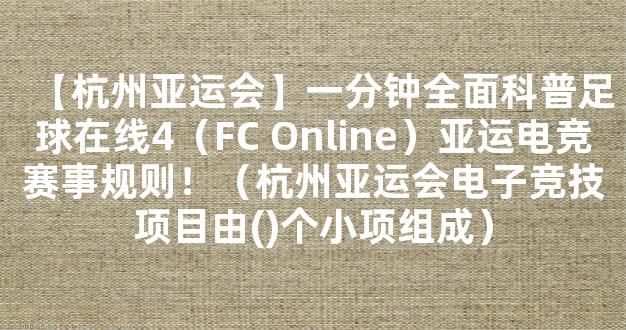 【杭州亚运会】一分钟全面科普足球在线4（FC Online）亚运电竞赛事规则！（杭州亚运会电子竞技项目由()个小项组成）