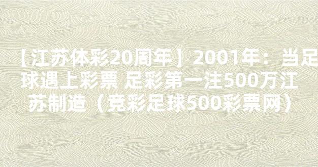 【江苏体彩20周年】2001年：当足球遇上彩票 足彩第一注500万江苏制造（竞彩足球500彩票网）