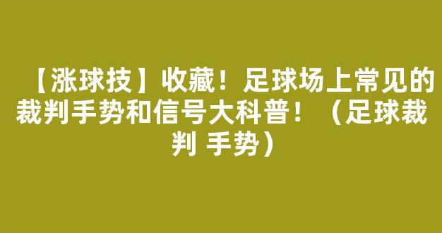 【涨球技】收藏！足球场上常见的裁判手势和信号大科普！（足球裁判 手势）