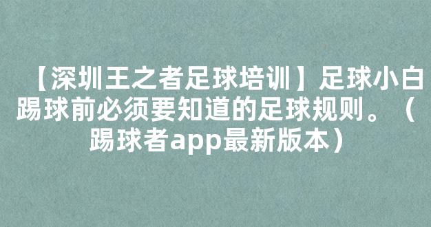 【深圳王之者足球培训】足球小白踢球前必须要知道的足球规则。（踢球者app最新版本）