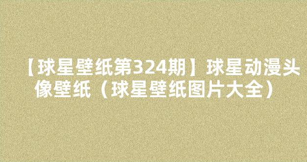 【球星壁纸第324期】球星动漫头像壁纸（球星壁纸图片大全）