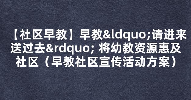 【社区早教】早教“请进来 送过去” 将幼教资源惠及社区（早教社区宣传活动方案）