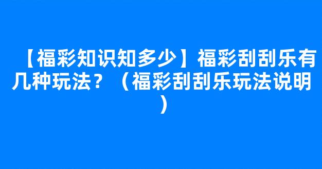 【福彩知识知多少】福彩刮刮乐有几种玩法？（福彩刮刮乐玩法说明）