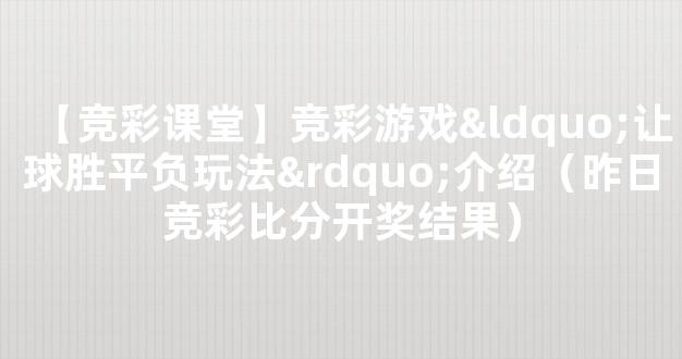 【竞彩课堂】竞彩游戏“让球胜平负玩法”介绍（昨日竞彩比分开奖结果）