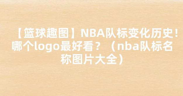 【篮球趣图】NBA队标变化历史！哪个logo最好看？（nba队标名称图片大全）