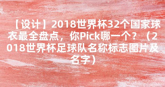 【设计】2018世界杯32个国家球衣最全盘点，你Pick哪一个？（2018世界杯足球队名称标志图片及名字）