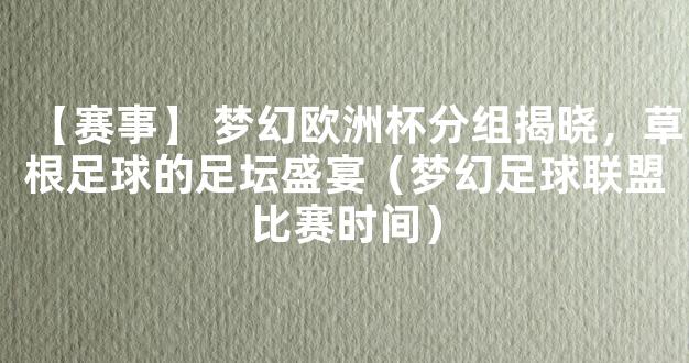 【赛事】 梦幻欧洲杯分组揭晓，草根足球的足坛盛宴（梦幻足球联盟比赛时间）