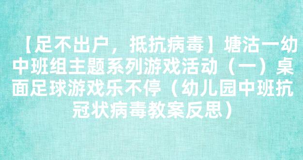 【足不出户，抵抗病毒】塘沽一幼中班组主题系列游戏活动（一）桌面足球游戏乐不停（幼儿园中班抗冠状病毒教案反思）