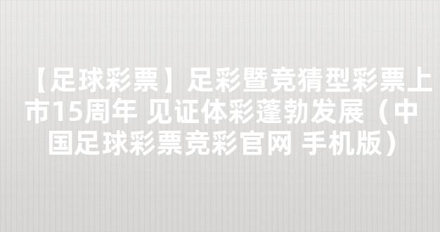 【足球彩票】足彩暨竞猜型彩票上市15周年 见证体彩蓬勃发展（中国足球彩票竞彩官网 手机版）