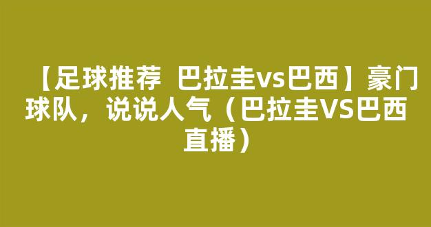 【足球推荐  巴拉圭vs巴西】豪门球队，说说人气（巴拉圭VS巴西直播）