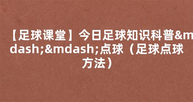 【足球课堂】今日足球知识科普——点球（足球点球方法）