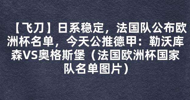 【飞刀】日系稳定，法国队公布欧洲杯名单，今天公推德甲：勒沃库森VS奥格斯堡（法国欧洲杯国家队名单图片）