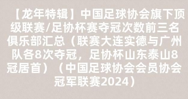 【龙年特辑】中国足球协会旗下顶级联赛/足协杯赛夺冠次数前三名俱乐部汇总（联赛大连实德与广州队各8次夺冠，足协杯山东泰山8冠居首）（中国足球协会会员协会冠军联赛2024）