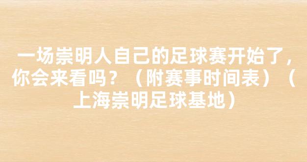 一场崇明人自己的足球赛开始了，你会来看吗？（附赛事时间表）（上海崇明足球基地）