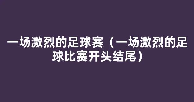 一场激烈的足球赛（一场激烈的足球比赛开头结尾）