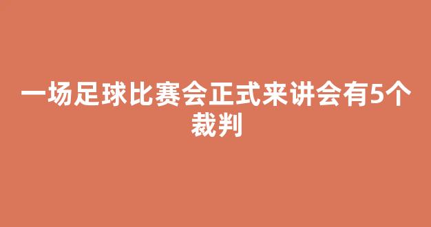 一场足球比赛会正式来讲会有5个裁判