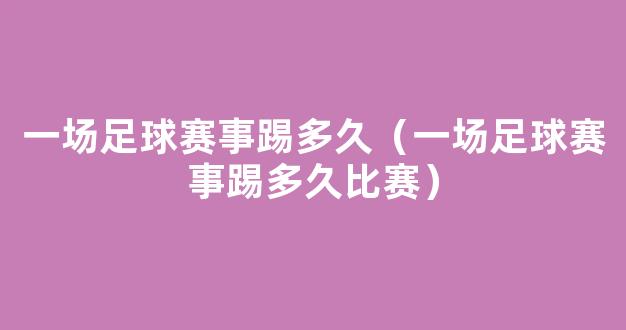 一场足球赛事踢多久（一场足球赛事踢多久比赛）