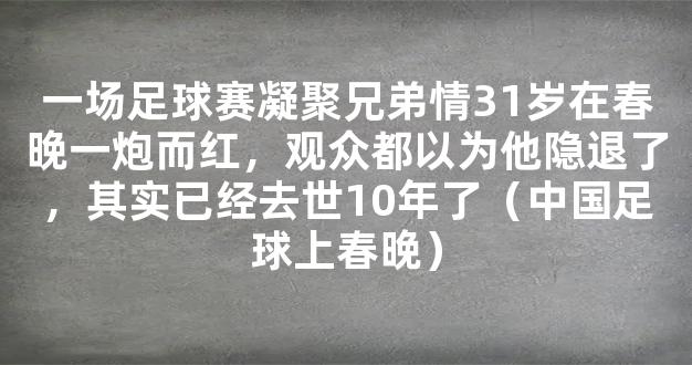 一场足球赛凝聚兄弟情31岁在春晚一炮而红，观众都以为他隐退了，其实已经去世10年了（中国足球上春晚）