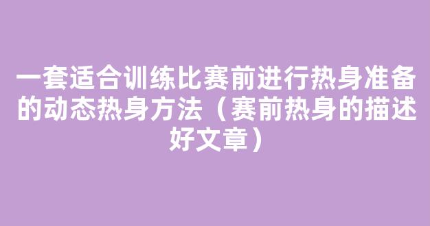 一套适合训练比赛前进行热身准备的动态热身方法（赛前热身的描述好文章）