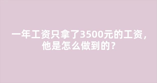 一年工资只拿了3500元的工资，他是怎么做到的？