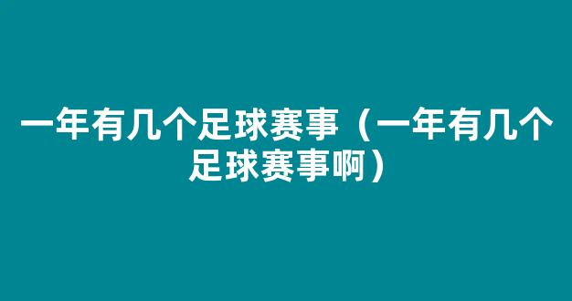 一年有几个足球赛事（一年有几个足球赛事啊）