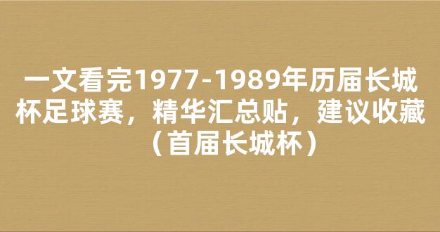 一文看完1977-1989年历届长城杯足球赛，精华汇总贴，建议收藏（首届长城杯）