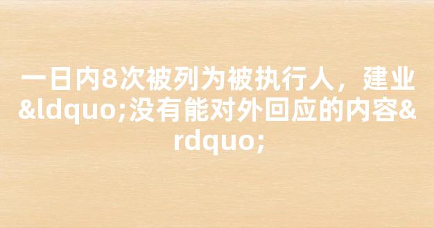 一日内8次被列为被执行人，建业“没有能对外回应的内容”