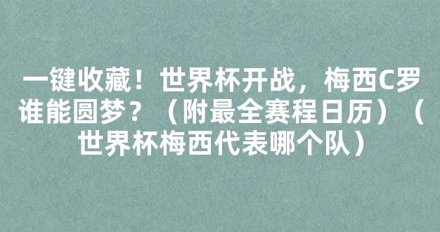 一键收藏！世界杯开战，梅西C罗谁能圆梦？（附最全赛程日历）（世界杯梅西代表哪个队）