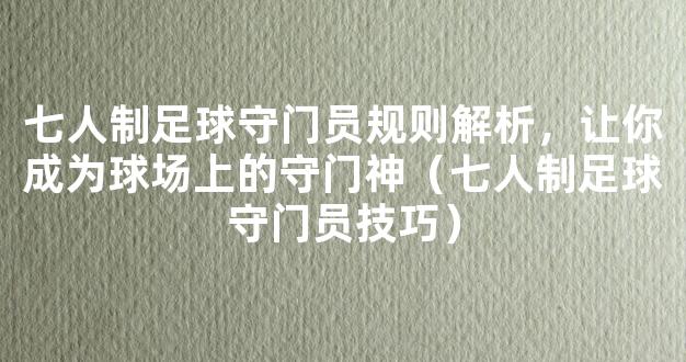 七人制足球守门员规则解析，让你成为球场上的守门神（七人制足球守门员技巧）