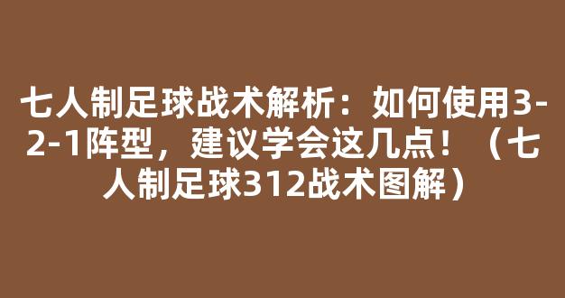 七人制足球战术解析：如何使用3-2-1阵型，建议学会这几点！（七人制足球312战术图解）