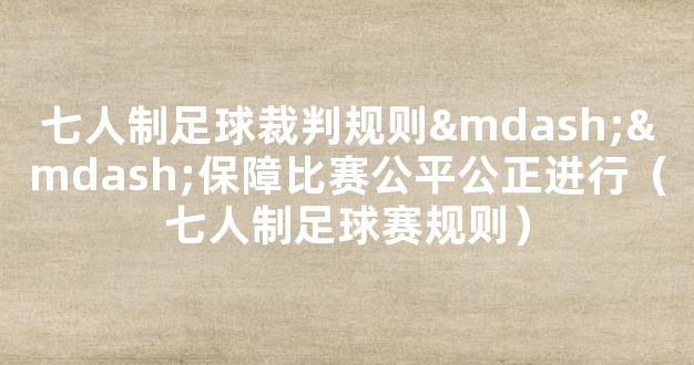 七人制足球裁判规则——保障比赛公平公正进行（七人制足球赛规则）