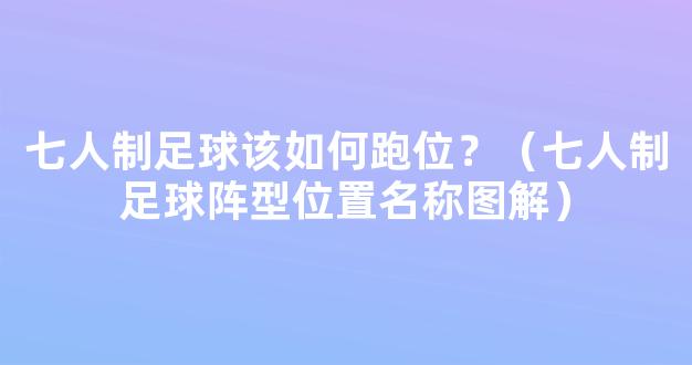 七人制足球该如何跑位？（七人制足球阵型位置名称图解）