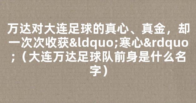 万达对大连足球的真心、真金，却一次次收获“寒心”（大连万达足球队前身是什么名字）