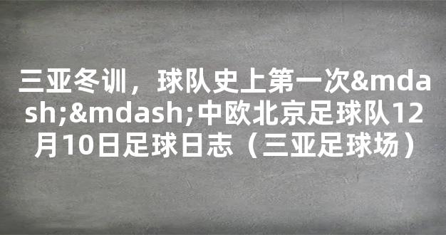 三亚冬训，球队史上第一次——中欧北京足球队12月10日足球日志（三亚足球场）