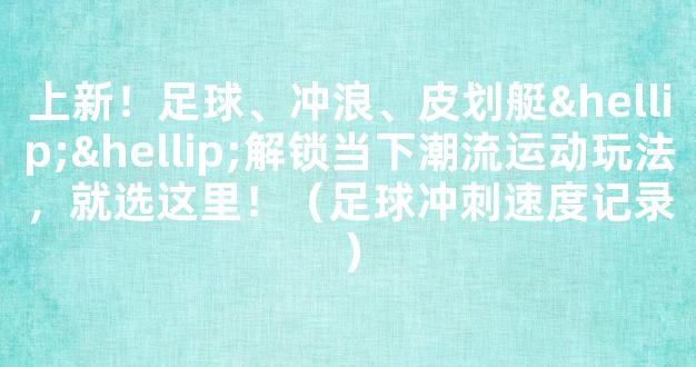 上新！足球、冲浪、皮划艇……解锁当下潮流运动玩法，就选这里！（足球冲刺速度记录）