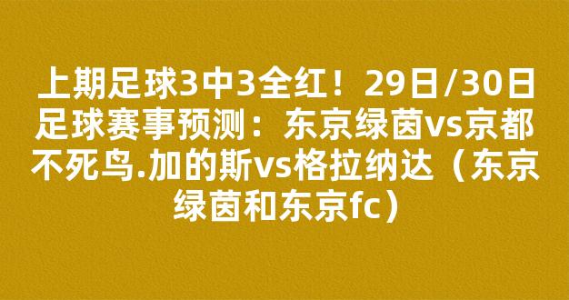 上期足球3中3全红！29日/30日足球赛事预测：东京绿茵vs京都不死鸟.加的斯vs格拉纳达（东京绿茵和东京fc）