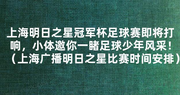 上海明日之星冠军杯足球赛即将打响，小体邀你一睹足球少年风采！（上海广播明日之星比赛时间安排）