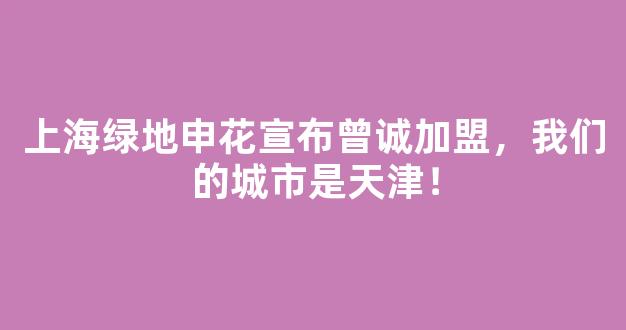 上海绿地申花宣布曾诚加盟，我们的城市是天津！