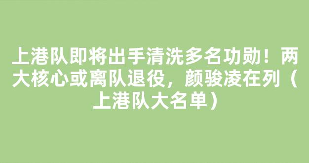 上港队即将出手清洗多名功勋！两大核心或离队退役，颜骏凌在列（上港队大名单）