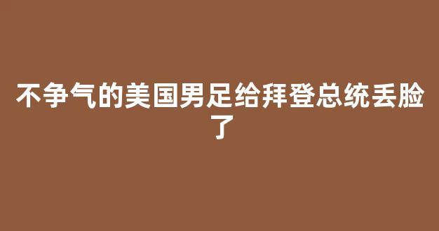 不争气的美国男足给拜登总统丢脸了