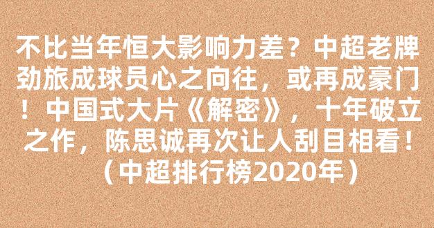 不比当年恒大影响力差？中超老牌劲旅成球员心之向往，或再成豪门！中国式大片《解密》，十年破立之作，陈思诚再次让人刮目相看！（中超排行榜2020年）