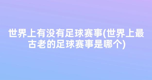 世界上有没有足球赛事(世界上最古老的足球赛事是哪个)