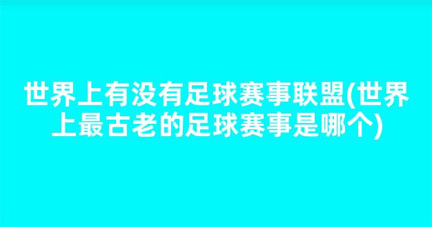 世界上有没有足球赛事联盟(世界上最古老的足球赛事是哪个)