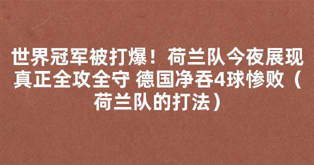 世界冠军被打爆！荷兰队今夜展现真正全攻全守 德国净吞4球惨败（荷兰队的打法）