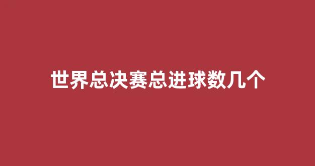 世界总决赛总进球数几个