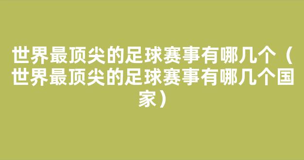 世界最顶尖的足球赛事有哪几个（世界最顶尖的足球赛事有哪几个国家）