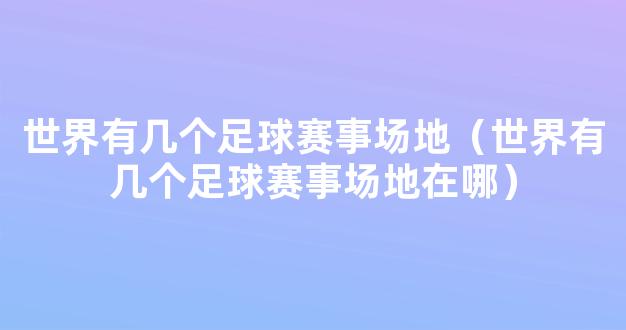 世界有几个足球赛事场地（世界有几个足球赛事场地在哪）