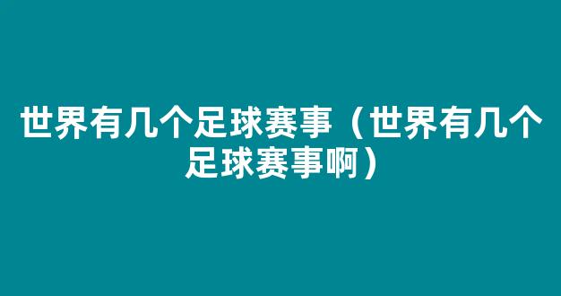 世界有几个足球赛事（世界有几个足球赛事啊）