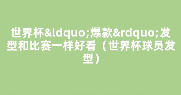 世界杯“爆款”发型和比赛一样好看（世界杯球员发型）