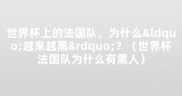 世界杯上的法国队，为什么“越来越黑”？（世界杯法国队为什么有黑人）